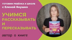 УЧИМСЯ РАССКАЗЫВАТЬ И ПЕРЕСКАЗЫВАТЬ серия "Готовим ребёнка к школе с Еленой Янушко": автор о книге