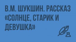 В.М. Шукшин. Рассказ «Солнце, старик и девушка». Видеоурок по литературе 8 класс
