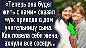 -Теперь она будет жить с нами, - сказал муж, приведя в дом учительницу сына. Как повела себя жена...