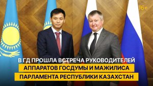 В ГД прошла встреча руководителей Аппаратов Госдумы и Мажилиса Парламента Республики Казахстан
