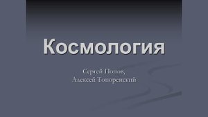 Лекция Сергея Попова «Космология. Как увидеть расширение вселенной»