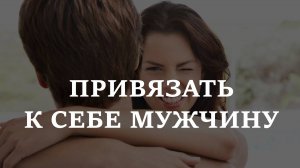 ПРИВЯЗАТЬ К СЕБЕ МУЖЧИНУ. Старый метод