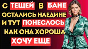 ЗЯТЬ С ТЁЩЕЙ ОСТАЛИСЬ НАЕДИНЕ В БАНЕ И ТУТ НАЧАЛОСЬ... История из жизни Аудио Рассказ