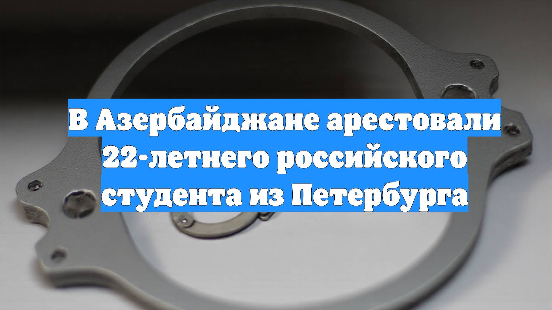 В Азербайджане арестовали 22-летнего российского студента из Петербурга