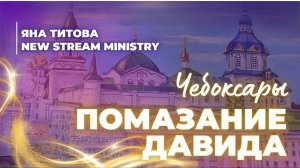 Помазание Давида 1.07.25 /Чебоксары/ Yana Titova New Stream Ministry
