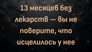 13 месяцев без лекарств — вы не поверите, что исцелилось у нее (Барб)