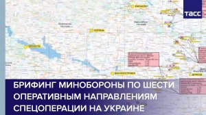 Брифинг Минобороны по шести оперативным направлениям спецоперации на Украине