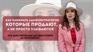 КАК НАНИМАТЬ АДМИНИСТРАТОРОВ, КОТОРЫЕ ПРОДАЮТ, А НЕ ПРОСТО УЛЫБАЮТСЯ