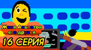 (16 серия)(Женя альпатов его друзья)(мультсериал, 2025)