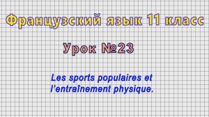 Французский язык 11 класс (Урок№23 - Les sports populaires et l’entraînement physique.)