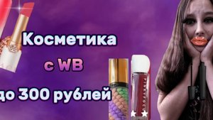 Распаковка косметики с WB до 300 рублей\Годно?