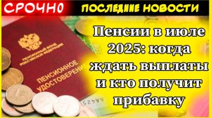 Пенсии в июле 2025 когда ждать выплаты и кто получит прибавку