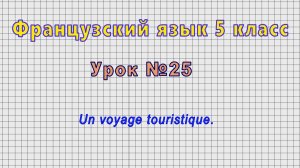 Французский язык 5 класс (Урок№25 - Un voyage touristique.)