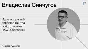 Подкаст Руцентра: Владислав Синчугов («Сбер»). Роботы, ораторское искусство и креативность