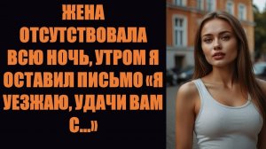 Жена отсутствовала всю ночь, утром я оставил письмо: «Я уезжаю, удачи тебе с...»