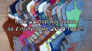 Моя коллекция носочков за первое полугодие 2025 года! 25 пар!!!