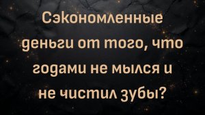 Сэкономленные деньги от того, что годами не мылся и не чистил зубы? (Блез Вандерплуг)