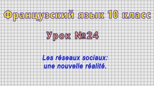 Французский язык 10 класс (Урок№24 - Les réseaux sociaux: une nouvelle réalité.)