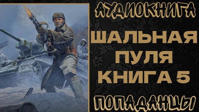 АУДИОКНИГА ПОПАДАНЦЫ: ШАЛЬНАЯ ПУЛЯ. КНИГА 5 смотреть онлайн