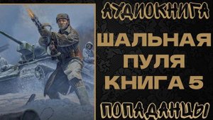 АУДИОКНИГА ПОПАДАНЦЫ: ШАЛЬНАЯ ПУЛЯ. КНИГА 5