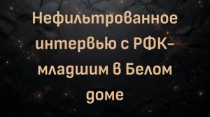Нефильтрованное интервью с РФК-младшим в Белом доме