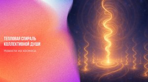 Новости из космоса. Тепловая спираль коллективной души | Ченнелинг Numerorum