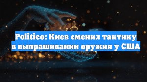 Politico: Киев сменил тактику в выпрашивании оружия у США