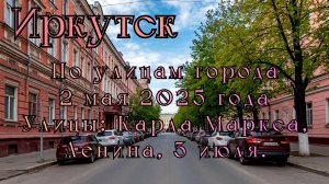 Иркутск. Прогулка по городу 2 мая 2025 года. Проедем по улицам Карла Маркса, Ленина, 3 июля.
