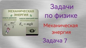 Решение задач по физике. Тема "Механическая энергия". Задача 7.mp4