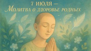 7 ИЮЛЯ — МОЛИТВА О ЗДОРОВЬЕ РОДНЫХ. Как защитить близких и себя от болезней
