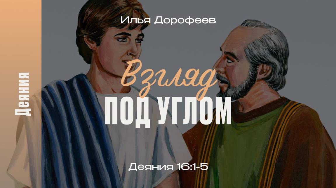 Взгляд под углом. Деяния 16:1-5; Илья Дорофеев