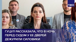Гуцул рассказала, что в ночь перед судом у ее дверей дежурили силовики