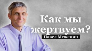 Как мы жертвуем?
Павел Меженин