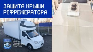 Защита крыши рефрижератора (фургон-холодильник) с помощью покрытия «Броня Универсал Эластик»