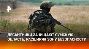 Российские десантники расширяют зону безопасности в Сумской области