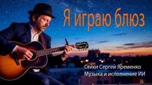 Блюз "Я играю блюз". Стихи Сергей Яременко, исполнение ИИ
