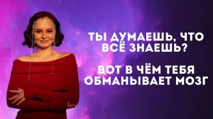 Ты думаешь, что всё знаешь?  Вот в чём тебя обманывает мозг.
