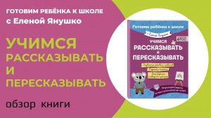УЧИМСЯ РАССКАЗЫВАТЬ И ПЕРЕСКАЗЫВАТЬ серия "Готовим ребёнка к школе с Еленой Янушко": обзор книги