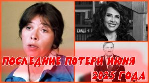 ПОСЛЕДНИЕ ПОТЕРИ ИЮНЯ 2025 ГОДА среди знаменитостей