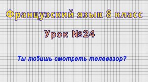 Французский язык 8 класс (Урок№24 - Ты любишь смотреть телевизор?)