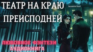 АУДИОКНИГА ЛЮБОВНОЕ ФЭНТЕЗИ: ТЕАТР НА КРАЮ ПРЕИСПОДНЕЙ СЛУШАТЬ