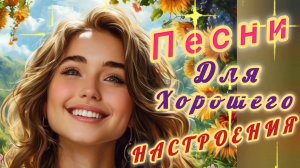 ПЕСНИ ДЛЯ ХОРОШЕГО НАСТРОЕНИЯ!