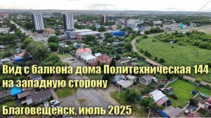 Вид с балкона дома Политехническая 144 на западную сторону. Июль 2025, Благовещенск