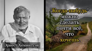 Эрнест Хемингуэй. "Когда-нибудь" можно сделать почти всё, что хочешь.