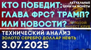 Кто победит глава ФРС? Трамп? Или новости? Анализ рынка золота, серебра, нефти, доллара на 3.07.2025