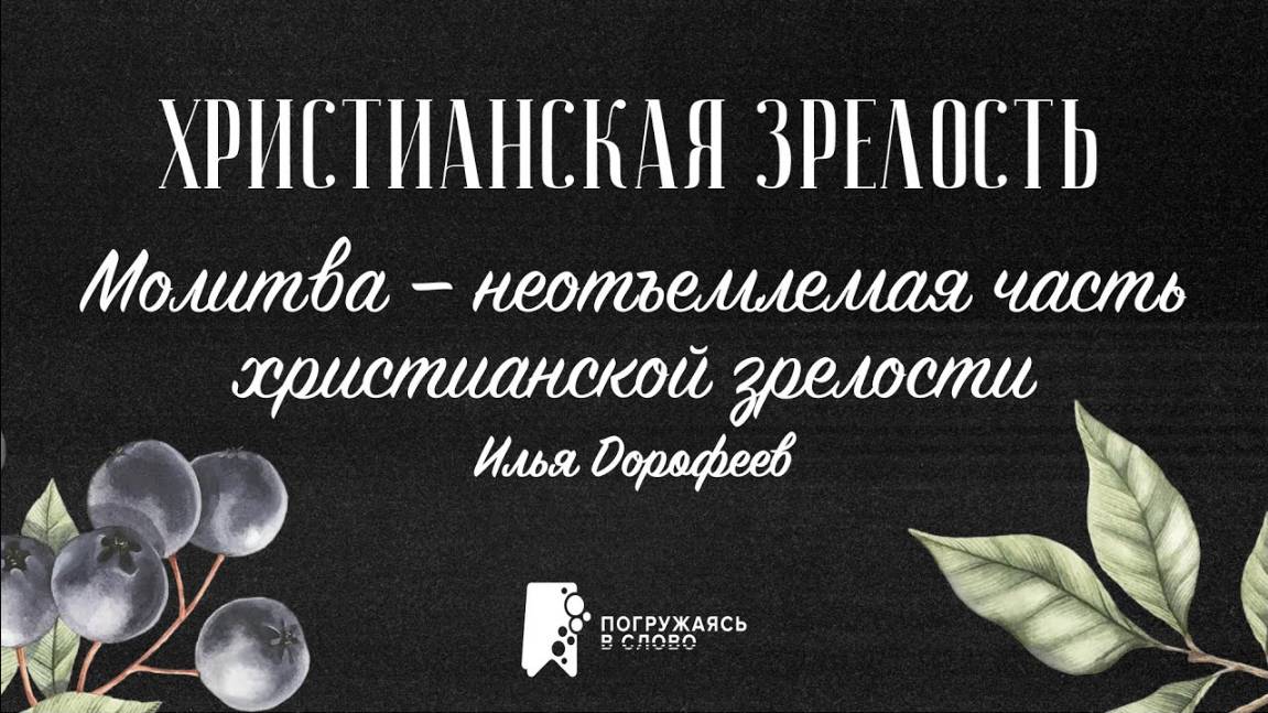 Молитва — неотъемлемая часть христианской зрелости | «Христианская зрелость»; Илья Дорофеев