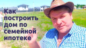 Как построить дом по семейной ипотеке
