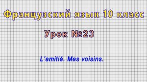 Французский язык 10 класс (Урок№23 - L’amitié. Mes voisins.)