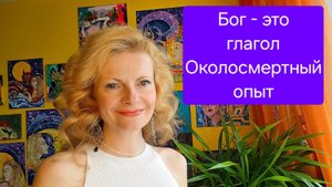 Бог - это глагол. Околосмертный опыт