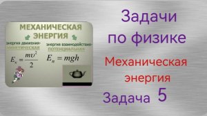Решение задач по физике. Тема "Кинетическая и потенциальная энергия". Задача 5.mp4